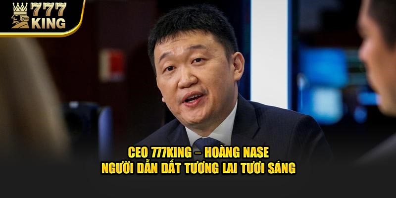 Vài nét về tiểu sử của CEO 777King – Hoàng Nase