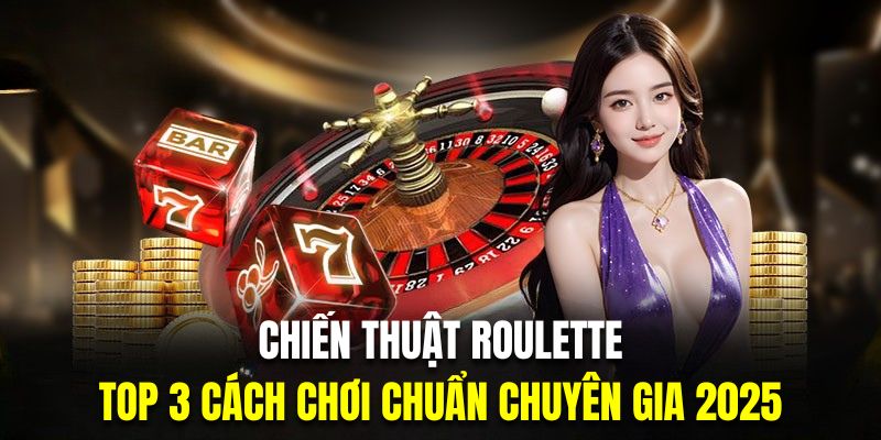 Hiểu chiến thuật Roulette giúp bạn tăng cơ hội chiến thắng