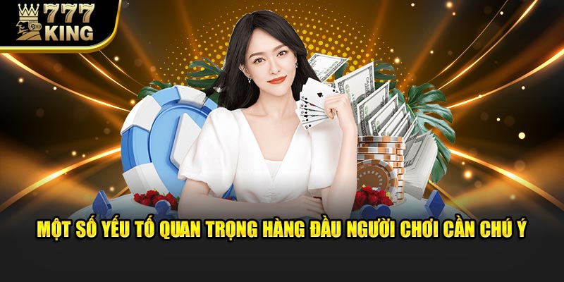 Một số yếu tố quan trọng hàng đầu người chơi cần chú ý